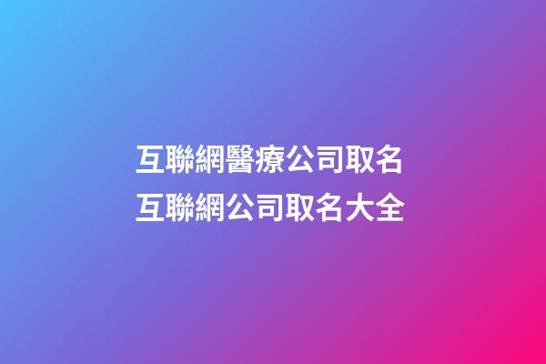 互聯網醫療公司取名 互聯網公司取名大全